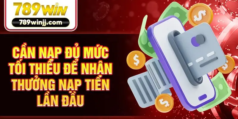 Cần nạp đủ mức tối thiểu để nhận thưởng nạp tiền lần đầu